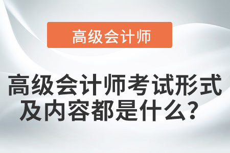 高級(jí)會(huì)計(jì)師考試形式及內(nèi)容都是什么？