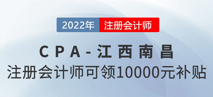注意！注冊(cè)會(huì)計(jì)師在江西南昌就職可領(lǐng)10000元獎(jiǎng)勵(lì)補(bǔ)貼！