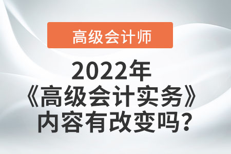 2022年的高級(jí)會(huì)計(jì)實(shí)務(wù)內(nèi)容有改變嗎？