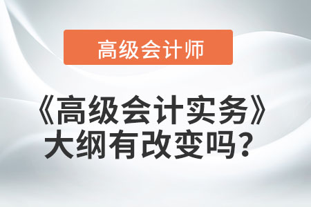 2022年《高級會計實務(wù)》大綱有改變嗎？
