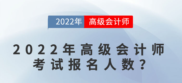2022年高級(jí)會(huì)計(jì)師考試報(bào)名人數(shù)達(dá)到多少？