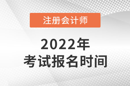 2022年注冊會計師考試報名時間公布了嗎？