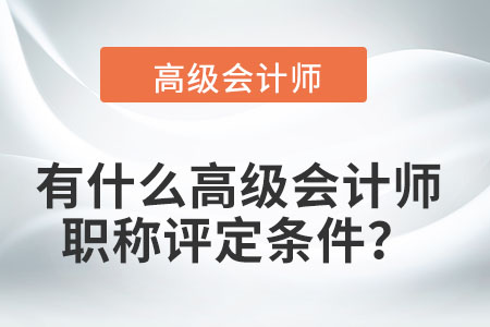 有什么高級(jí)會(huì)計(jì)師職稱評(píng)定條件？