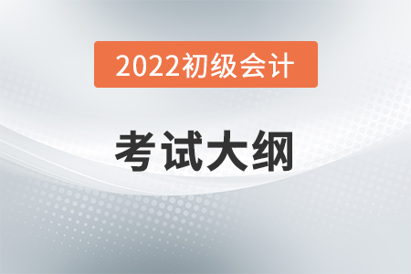2022年初級會計職稱考試大綱發(fā)布了嗎？