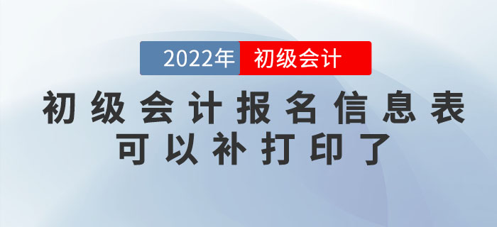 注意！2022年初級(jí)會(huì)計(jì)報(bào)名信息表可以補(bǔ)打印了！