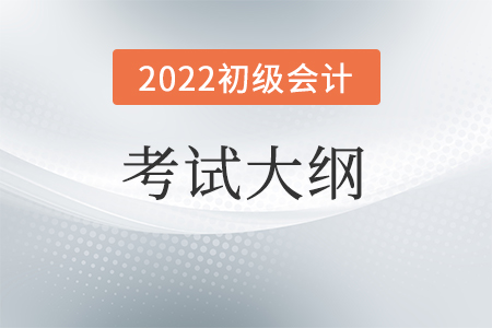 2022初級(jí)會(huì)計(jì)考試大綱有什么用?