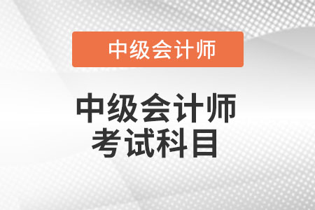 湖北省荊州中級(jí)會(huì)計(jì)考試科目都有哪些