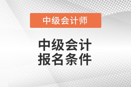 中級會計報名條件有什么變化么？
