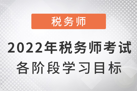 2022年稅務(wù)師考試各階段學(xué)習(xí)目標(biāo)