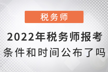 2022年稅務(wù)師報考條件和時間公布了嗎？