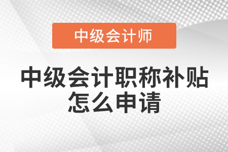 中級(jí)會(huì)計(jì)職稱補(bǔ)貼怎么申請(qǐng)？