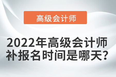 2022年高級會計(jì)師補(bǔ)報(bào)名時(shí)間是哪天？