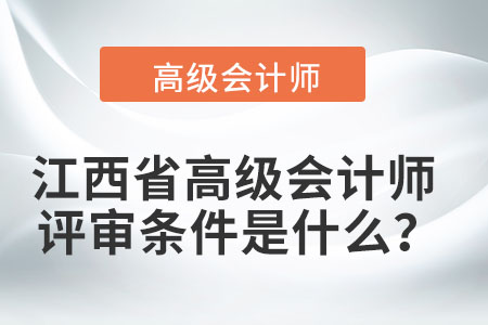 江西省高級會計師評審條件是什么？