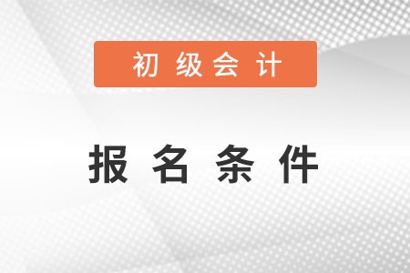 初級(jí)會(huì)計(jì)報(bào)名條件
