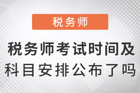 稅務(wù)師考試時間及科目安排2022公布了嗎？