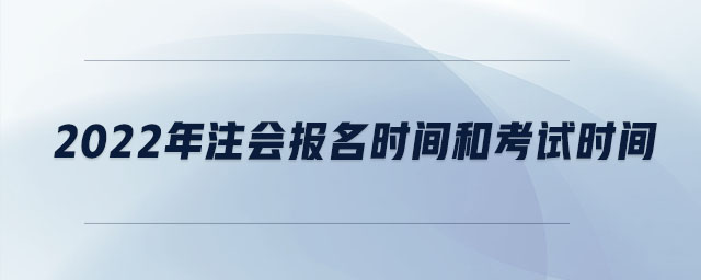 2022年注會(huì)報(bào)名時(shí)間和考試時(shí)間