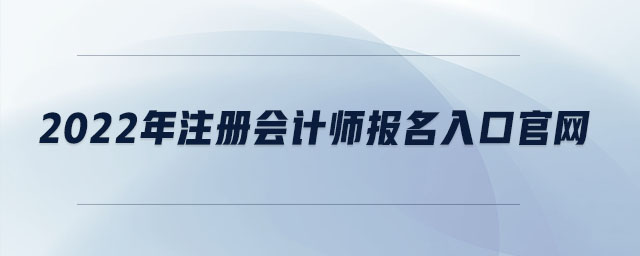 2022年注冊(cè)會(huì)計(jì)師報(bào)名入口官網(wǎng)