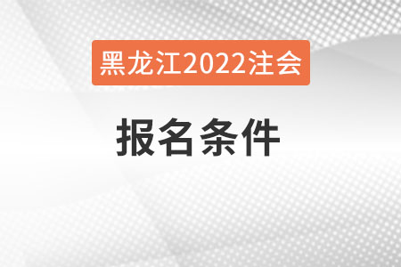 黑龍江省七臺(tái)河2022年注會(huì)報(bào)名條件是什么？