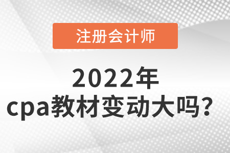 2022年cpa教材變動大嗎？