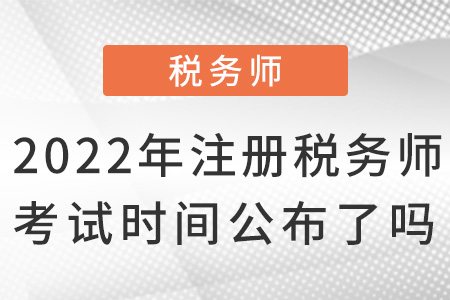 2022年注冊(cè)稅務(wù)師考試時(shí)間公布了嗎？