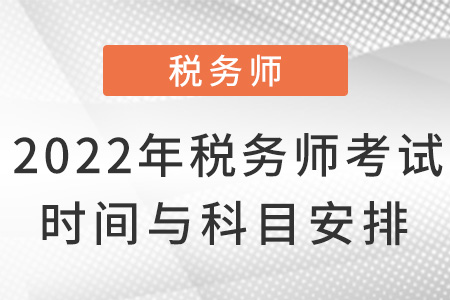 2022年稅務(wù)師考試時(shí)間與科目安排！