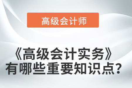 高級(jí)會(huì)計(jì)實(shí)務(wù)有哪些重要知識(shí)點(diǎn)？