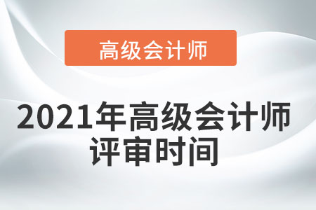 2021年高級會計(jì)師評審時(shí)間在幾月？
