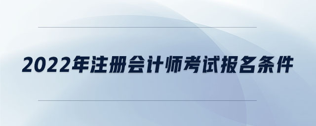 2022年注冊(cè)會(huì)計(jì)師考試報(bào)名條件