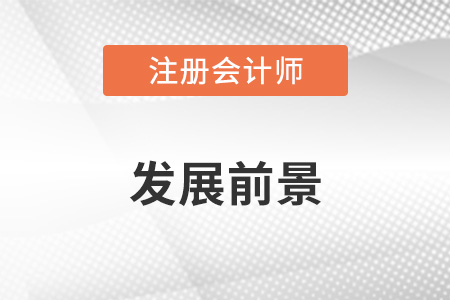 cpa注冊(cè)會(huì)計(jì)師發(fā)展前景怎么樣？