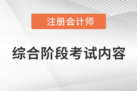 2022年cpa綜合階段考試內(nèi)容是什么？