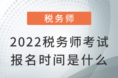 2022稅務(wù)師考試報名時間是什么？