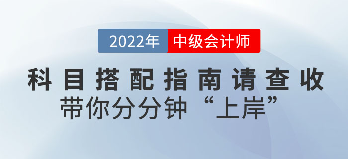 2022年中級(jí)會(huì)計(jì)科目搭配指南請(qǐng)查收，帶你分分鐘"上岸"！