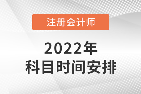 2022年注冊會計師科目時間安排公布了嗎？