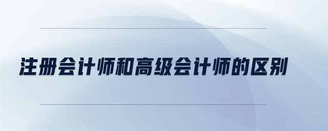 注冊會計師和高級會計師的區(qū)別