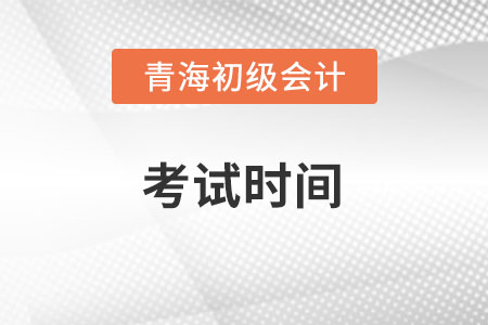 青海省海北2022初級會計考試時間是多少？