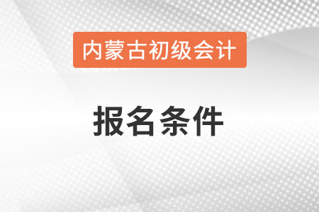 內蒙古自治區(qū)錫林郭勒盟2022年初級會計證報名條件是什么？