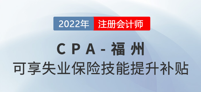 厲害了！福州市注冊會計師可享2000元失業(yè)保險技能提升補貼！