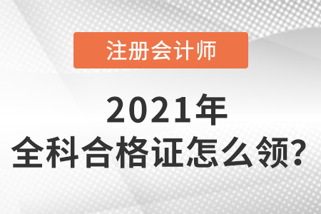 2021年注冊會計(jì)師全科合格證書怎么領(lǐng)？