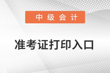 中級(jí)會(huì)計(jì)準(zhǔn)考證打印入口