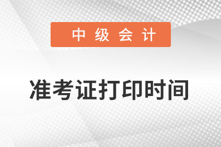 中級會計準(zhǔn)考證打印時間