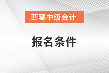西藏自治區(qū)林芝中級會計報名條件是什么？
