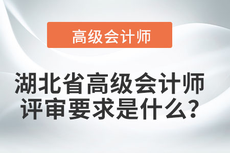 湖北省高級(jí)會(huì)計(jì)師評(píng)審要求是什么？