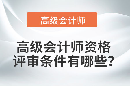 高級(jí)會(huì)計(jì)師資格評(píng)審條件有哪些？