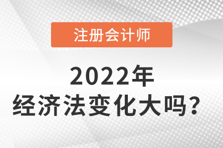 注冊會計師2022經(jīng)濟法變化大嗎？