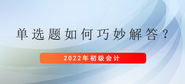 初級會計考試單選題如何巧妙解答？基礎(chǔ)扎實不費(fèi)力