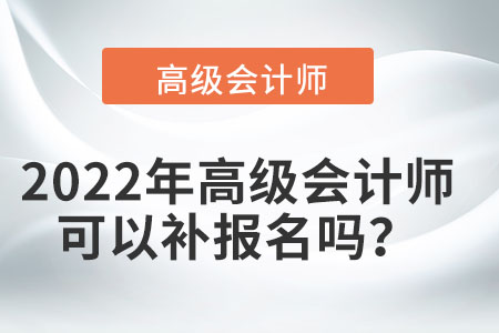 2022年高級(jí)會(huì)計(jì)師可以補(bǔ)報(bào)名嗎？