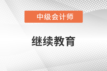 中級會計繼續(xù)教育要求是什么？