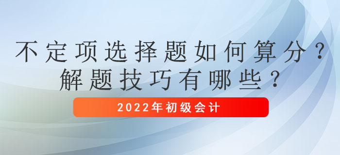 初級會計考試不定項選擇題如何算分？解題技巧有哪些？