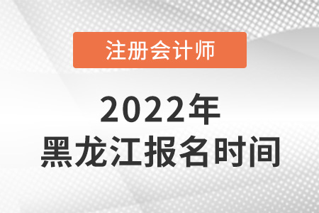 黑龍江省大慶2022年注冊會計(jì)師考試報(bào)名時間是哪天？