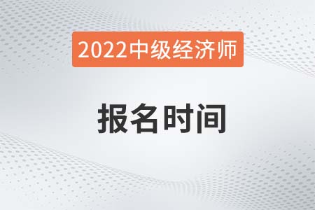 22年中級經(jīng)濟(jì)師報名開始了嗎